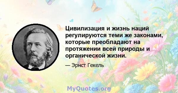 Цивилизация и жизнь наций регулируются теми же законами, которые преобладают на протяжении всей природы и органической жизни.