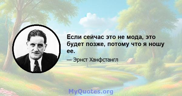 Если сейчас это не мода, это будет позже, потому что я ношу ее.