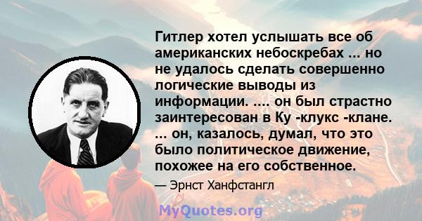 Гитлер хотел услышать все об американских небоскребах ... но не удалось сделать совершенно логические выводы из информации. .... он был страстно заинтересован в Ку -клукс -клане. ... он, казалось, думал, что это было