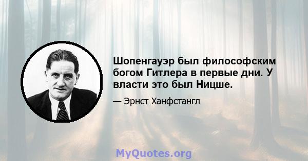 Шопенгауэр был философским богом Гитлера в первые дни. У власти это был Ницше.