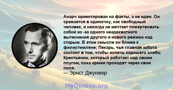 Анарч ориентирован на факты, а не идеи. Он сражается в одиночку, как свободный человек, и никогда не мечтает пожертвовать собой из -за одного неадекватного вытеснения другого и нового режима над старым. В этом смысле он 