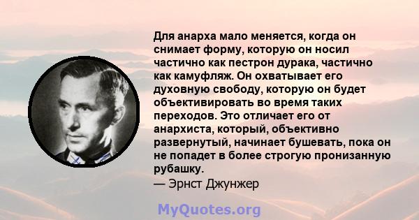 Для анарха мало меняется, когда он снимает форму, которую он носил частично как пестрон дурака, частично как камуфляж. Он охватывает его духовную свободу, которую он будет объективировать во время таких переходов. Это