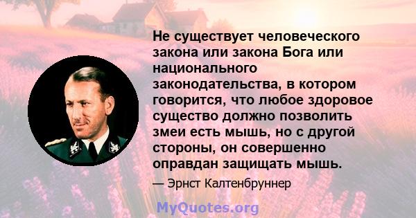 Не существует человеческого закона или закона Бога или национального законодательства, в котором говорится, что любое здоровое существо должно позволить змеи есть мышь, но с другой стороны, он совершенно оправдан