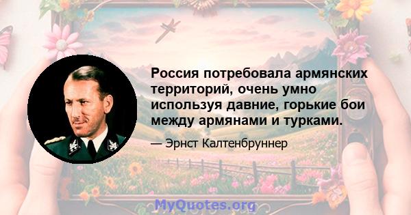 Россия потребовала армянских территорий, очень умно используя давние, горькие бои между армянами и турками.