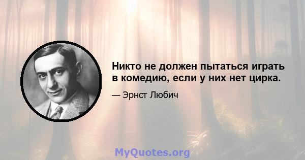 Никто не должен пытаться играть в комедию, если у них нет цирка.