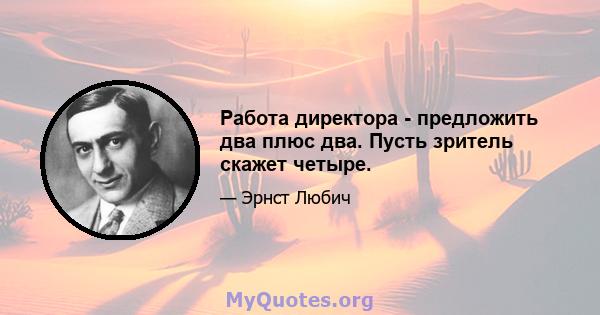 Работа директора - предложить два плюс два. Пусть зритель скажет четыре.