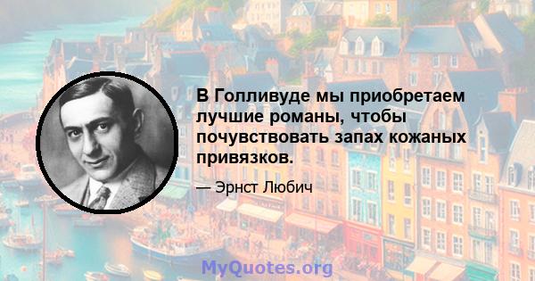 В Голливуде мы приобретаем лучшие романы, чтобы почувствовать запах кожаных привязков.