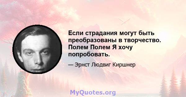 Если страдания могут быть преобразованы в творчество. Полем Полем Я хочу попробовать.