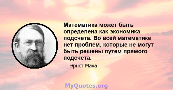 Математика может быть определена как экономика подсчета. Во всей математике нет проблем, которые не могут быть решены путем прямого подсчета.