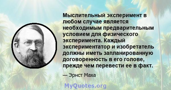 Мыслительный эксперимент в любом случае является необходимым предварительным условием для физического эксперимента. Каждый экспериментатор и изобретатель должны иметь запланированную договоренность в его голове, прежде