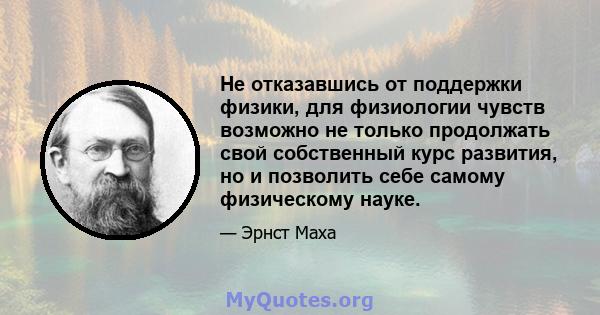 Не отказавшись от поддержки физики, для физиологии чувств возможно не только продолжать свой собственный курс развития, но и позволить себе самому физическому науке.