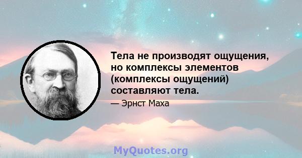 Тела не производят ощущения, но комплексы элементов (комплексы ощущений) составляют тела.