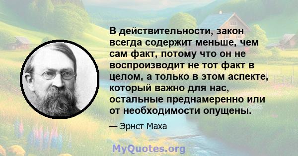 В действительности, закон всегда содержит меньше, чем сам факт, потому что он не воспроизводит не тот факт в целом, а только в этом аспекте, который важно для нас, остальные преднамеренно или от необходимости опущены.