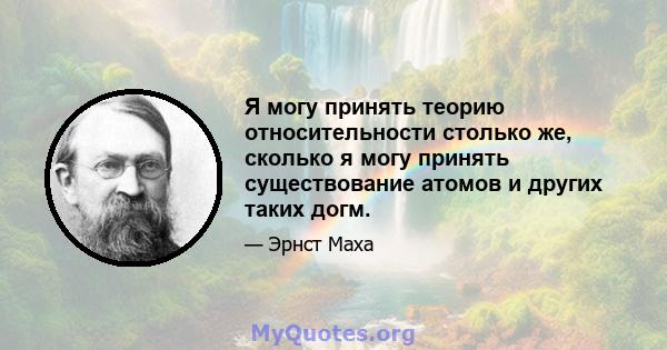 Я могу принять теорию относительности столько же, сколько я могу принять существование атомов и других таких догм.