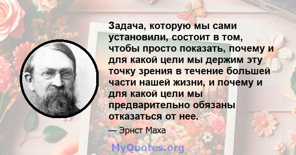 Задача, которую мы сами установили, состоит в том, чтобы просто показать, почему и для какой цели мы держим эту точку зрения в течение большей части нашей жизни, и почему и для какой цели мы предварительно обязаны