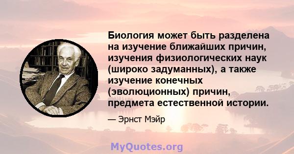 Биология может быть разделена на изучение ближайших причин, изучения физиологических наук (широко задуманных), а также изучение конечных (эволюционных) причин, предмета естественной истории.