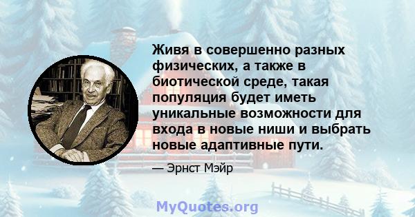 Живя в совершенно разных физических, а также в биотической среде, такая популяция будет иметь уникальные возможности для входа в новые ниши и выбрать новые адаптивные пути.