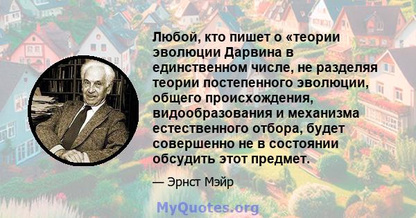 Любой, кто пишет о «теории эволюции Дарвина в единственном числе, не разделяя теории постепенного эволюции, общего происхождения, видообразования и механизма естественного отбора, будет совершенно не в состоянии