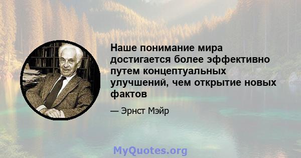 Наше понимание мира достигается более эффективно путем концептуальных улучшений, чем открытие новых фактов