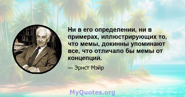 Ни в его определении, ни в примерах, иллюстрирующих то, что мемы, докинны упоминают все, что отличало бы мемы от концепций.