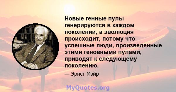 Новые генные пулы генерируются в каждом поколении, а эволюция происходит, потому что успешные люди, произведенные этими геновными пулами, приводят к следующему поколению.