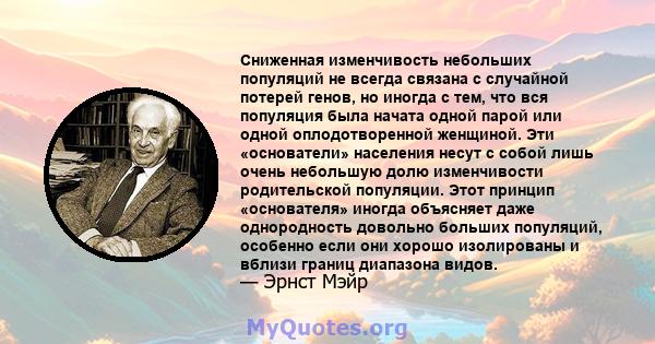 Сниженная изменчивость небольших популяций не всегда связана с случайной потерей генов, но иногда с тем, что вся популяция была начата одной парой или одной оплодотворенной женщиной. Эти «основатели» населения несут с