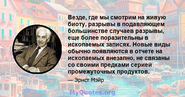 Везде, где мы смотрим на живую биоту, разрывы в подавляющем большинстве случаев разрывы, еще более поразительны в ископаемых записях. Новые виды обычно появляются в отчете на ископаемых внезапно, не связаны со своими