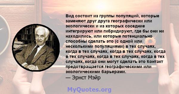 Вид состоит из группы популяций, которые заменяют друг друга географически или экологически и из которых соседние интегрируют или гибридируют, где бы они ни находились, или которые потенциально способны сделать это (с