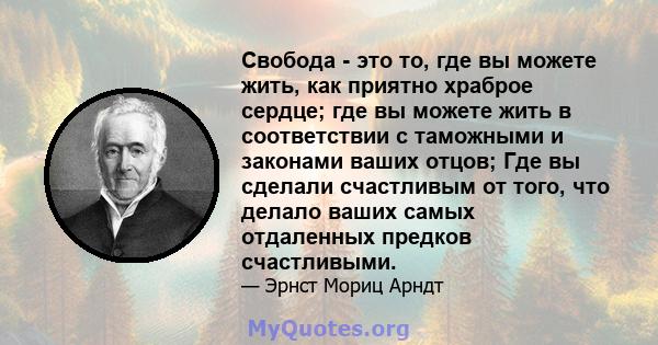 Свобода - это то, где вы можете жить, как приятно храброе сердце; где вы можете жить в соответствии с таможными и законами ваших отцов; Где вы сделали счастливым от того, что делало ваших самых отдаленных предков