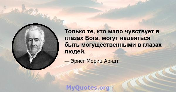 Только те, кто мало чувствует в глазах Бога, могут надеяться быть могущественными в глазах людей.