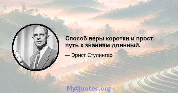 Способ веры коротки и прост, путь к знаниям длинный.