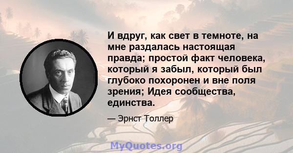 И вдруг, как свет в темноте, на мне раздалась настоящая правда; простой факт человека, который я забыл, который был глубоко похоронен и вне поля зрения; Идея сообщества, единства.