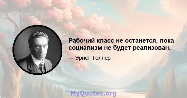 Рабочий класс не останется, пока социализм не будет реализован.