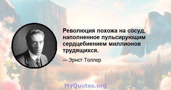 Революция похожа на сосуд, наполненное пульсирующим сердцебиением миллионов трудящихся.