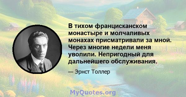 В тихом францисканском монастыре и молчаливых монахах присматривали за мной. Через многие недели меня уволили. Непригодный для дальнейшего обслуживания.