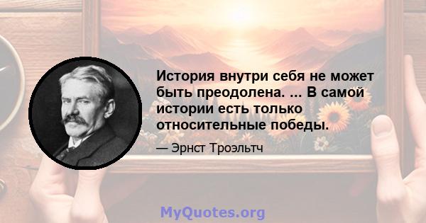 История внутри себя не может быть преодолена. ... В самой истории есть только относительные победы.