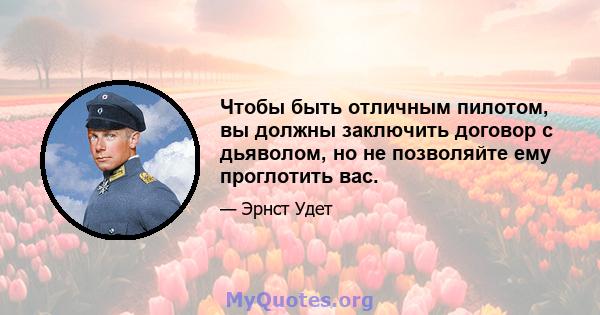 Чтобы быть отличным пилотом, вы должны заключить договор с дьяволом, но не позволяйте ему проглотить вас.