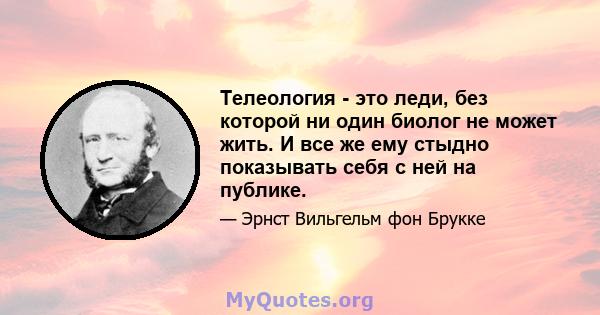 Телеология - это леди, без которой ни один биолог не может жить. И все же ему стыдно показывать себя с ней на публике.