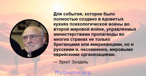 Для события, которое было полностью создано в ядовитых кухнях психологической войны во второй мировой войне, управляемых министерствами пропаганды во многих странах не только британцами или американцами, но и русскими