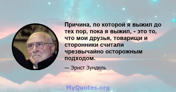 Причина, по которой я выжил до тех пор, пока я выжил, - это то, что мои друзья, товарищи и сторонники считали чрезвычайно осторожным подходом.