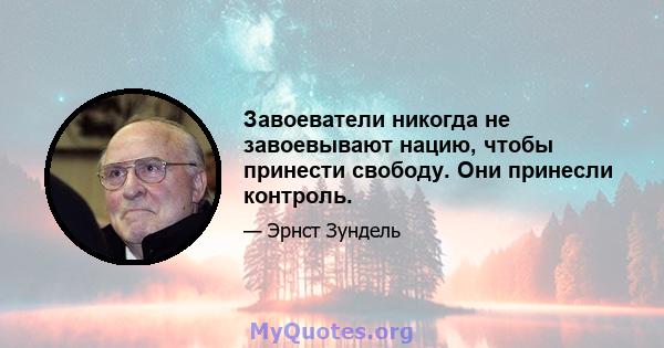 Завоеватели никогда не завоевывают нацию, чтобы принести свободу. Они принесли контроль.