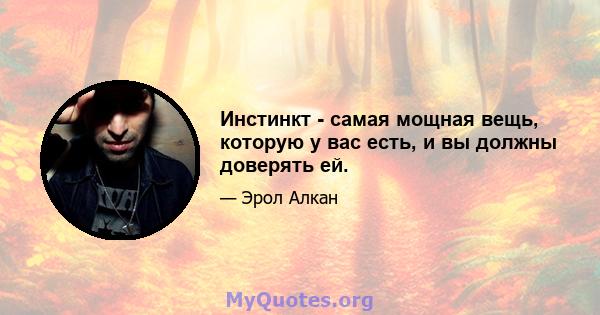 Инстинкт - самая мощная вещь, которую у вас есть, и вы должны доверять ей.