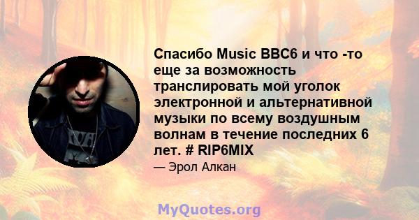 Спасибо Music BBC6 и что -то еще за возможность транслировать мой уголок электронной и альтернативной музыки по всему воздушным волнам в течение последних 6 лет. # RIP6MIX