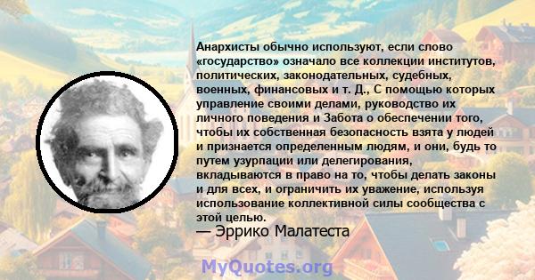 Анархисты обычно используют, если слово «государство» означало все коллекции институтов, политических, законодательных, судебных, военных, финансовых и т. Д., С помощью которых управление своими делами, руководство их