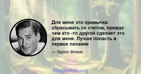 Для меня это привычка сбрасывать со счетов, прежде чем кто -то другой сделает это для меня. Лучше попасть в первое лизание