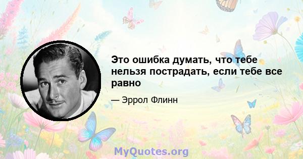 Это ошибка думать, что тебе нельзя пострадать, если тебе все равно