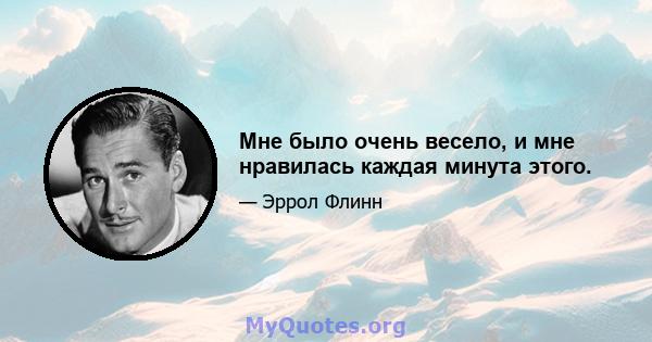 Мне было очень весело, и мне нравилась каждая минута этого.