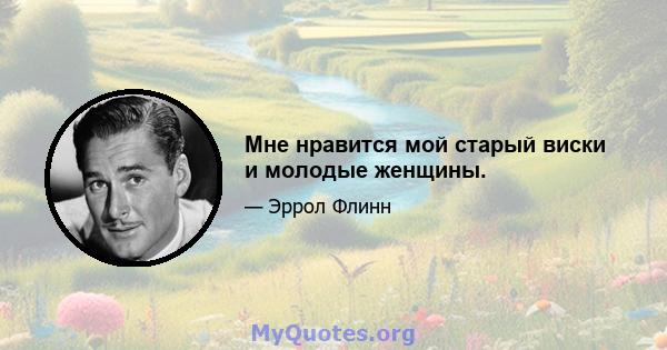 Мне нравится мой старый виски и молодые женщины.