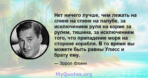 Нет ничего лучше, чем лежать на спине на спине на палубе, за исключением руля на корме за рулем, тишина, за исключением того, что припадение моря на стороне корабля. В то время вы можете быть равны Улисс и брату ему.