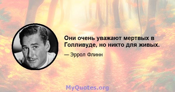 Они очень уважают мертвых в Голливуде, но никто для живых.